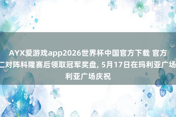 AYX爱游戏app2026世界杯中国官方下载 官方: 拜仁对阵科隆赛后领取冠军奖盘， 5月17日在玛利亚广场庆祝