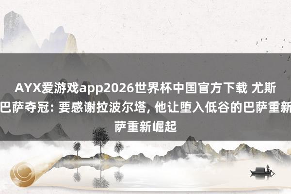 AYX爱游戏app2026世界杯中国官方下载 尤斯特谈巴萨夺冠: 要感谢拉波尔塔， 他让堕入低谷的巴萨重新崛起