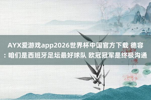 AYX爱游戏app2026世界杯中国官方下载 德容: 咱们是西班牙足坛最好球队 欧冠冠军是终极沟通