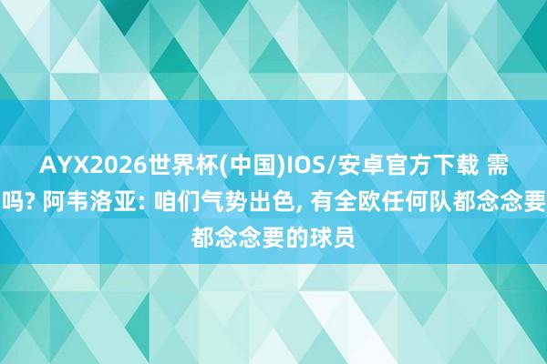 AYX2026世界杯(中国)IOS/安卓官方下载 需要重建吗? 阿韦洛亚: 咱们气势出色, 有全欧任何队都念念要的球员