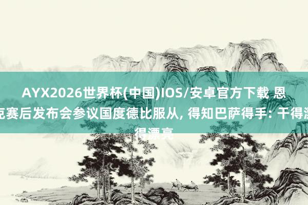 AYX2026世界杯(中国)IOS/安卓官方下载 恩里克赛后发布会参议国度德比服从, 得知巴萨得手: 干得漂亮