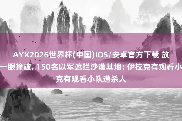 AYX2026世界杯(中国)IOS/安卓官方下载 放羊东谈主一眼撞破, 150名以军遮拦沙漠基地: 伊拉克有观看小队遭杀人