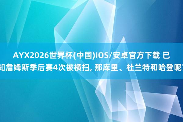 AYX2026世界杯(中国)IOS/安卓官方下载 已知詹姆斯季后赛4次被横扫， 那库里、杜兰特和哈登呢?