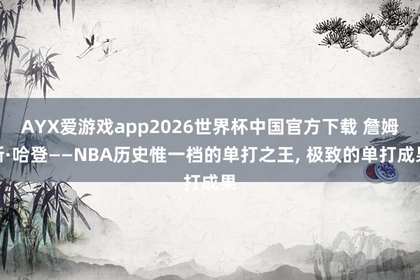 AYX爱游戏app2026世界杯中国官方下载 詹姆斯·哈登——NBA历史惟一档的单打之王， 极致的单打成果