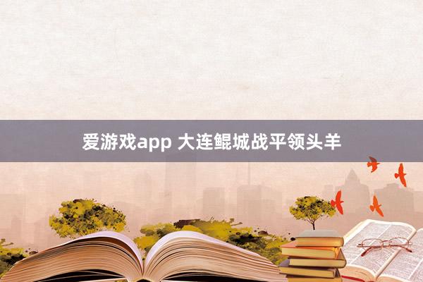 爱游戏app 大连鲲城战平领头羊