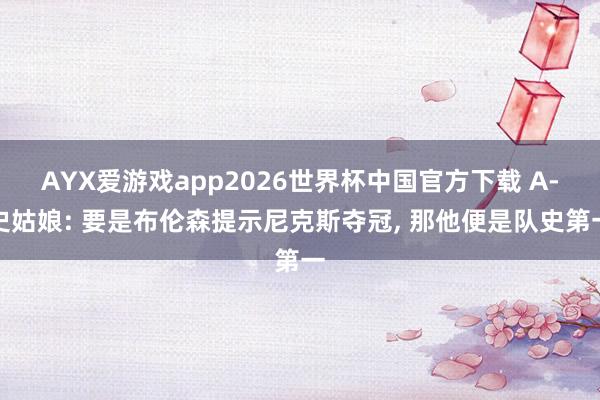 AYX爱游戏app2026世界杯中国官方下载 A-史姑娘: 要是布伦森提示尼克斯夺冠, 那他便是队史第一