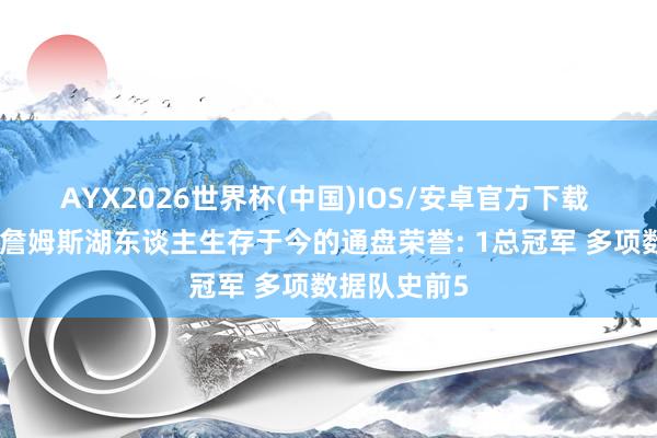 AYX2026世界杯(中国)IOS/安卓官方下载 好意思媒晒詹姆斯湖东谈主生存于今的通盘荣誉: 1总冠军 多项数据队史前5