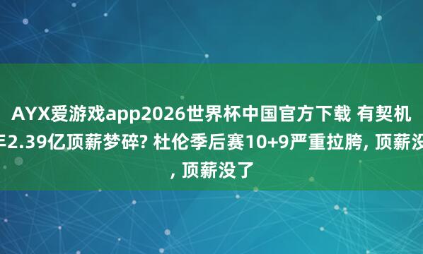 AYX爱游戏app2026世界杯中国官方下载 有契机5年2.39亿顶薪梦碎? 杜伦季后赛10+9严重拉胯, 顶薪没了
