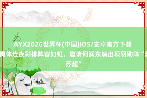 AYX2026世界杯(中国)IOS/安卓官方下载 宿迁奥体连夜彩排阵容如虹,邀请何润东演出项羽助阵“苏超”