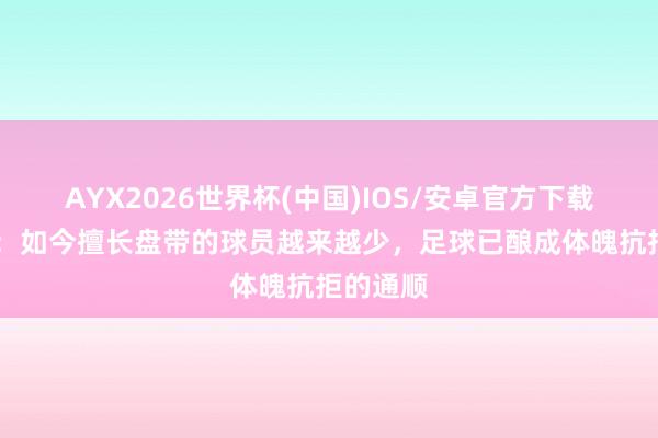 AYX2026世界杯(中国)IOS/安卓官方下载 内马尔：如今擅长盘带的球员越来越少，足球已酿成体魄抗拒的通顺