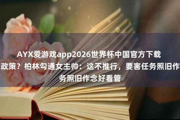 AYX爱游戏app2026世界杯中国官方下载 效仿瓜帅政策?柏林勾通女主帅:这不推行,要害任务照旧作念好看管