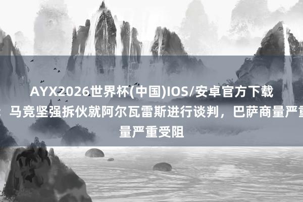 AYX2026世界杯(中国)IOS/安卓官方下载 世体:马竞坚强拆伙就阿尔瓦雷斯进行谈判,巴萨商量严重受阻