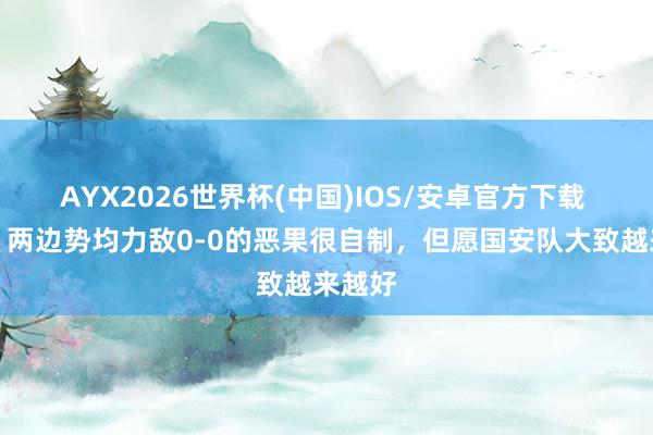 AYX2026世界杯(中国)IOS/安卓官方下载 方昊：两边势均力敌0-0的恶果很自制，但愿国安队大致越来越好