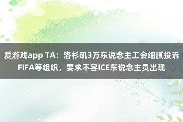 爱游戏app TA：洛杉矶3万东说念主工会细腻投诉FIFA等组织，要求不容ICE东说念主员出现