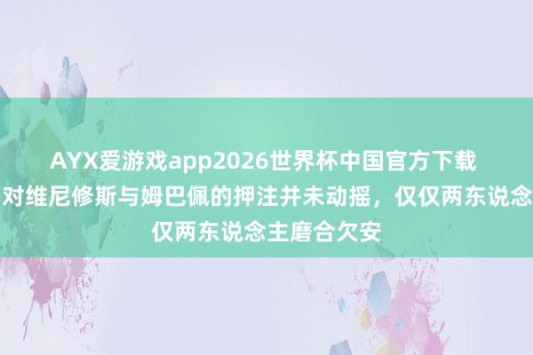 AYX爱游戏app2026世界杯中国官方下载 西媒：皇马对维尼修斯与姆巴佩的押注并未动摇，仅仅两东说念主磨合欠安
