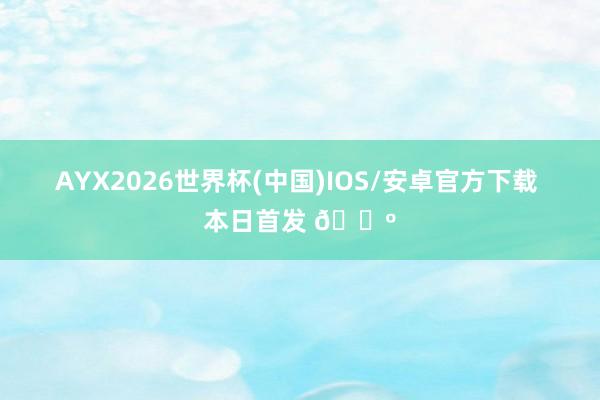 AYX2026世界杯(中国)IOS/安卓官方下载 本日首发 🐺