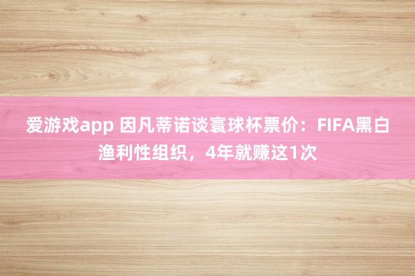 爱游戏app 因凡蒂诺谈寰球杯票价：FIFA黑白渔利性组织，4年就赚这1次