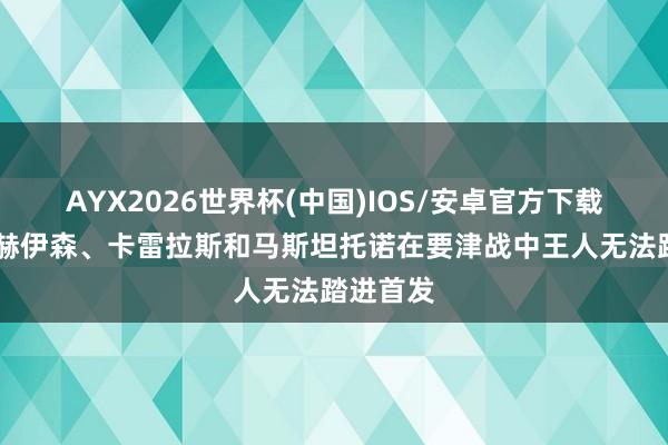 AYX2026世界杯(中国)IOS/安卓官方下载 阿斯：赫伊森、卡雷拉斯和马斯坦托诺在要津战中王人无法踏进首发