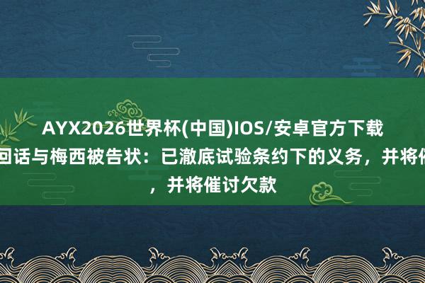 AYX2026世界杯(中国)IOS/安卓官方下载 阿足协回话与梅西被告状：已澈底试验条约下的义务，并将催讨欠款