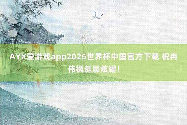AYX爱游戏app2026世界杯中国官方下载 祝冉伟枫诞辰炫耀！