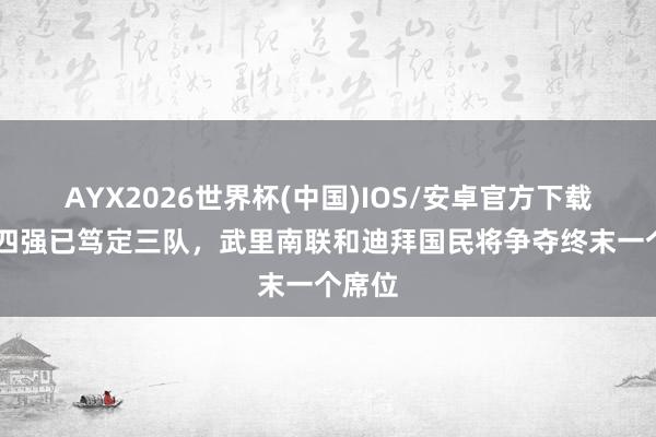 AYX2026世界杯(中国)IOS/安卓官方下载 亚冠四强已笃定三队,武里南联和迪拜国民将争夺终末一个席位