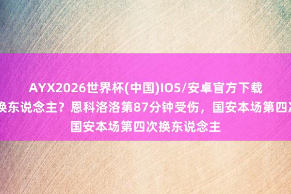 AYX2026世界杯(中国)IOS/安卓官方下载 亦然脑颠簸换东说念主？恩科洛洛第87分钟受伤，国安本场第四次换东说念主