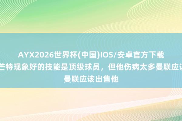 AYX2026世界杯(中国)IOS/安卓官方下载 巴特：芒特现象好的技能是顶级球员，但他伤病太多曼联应该出售他