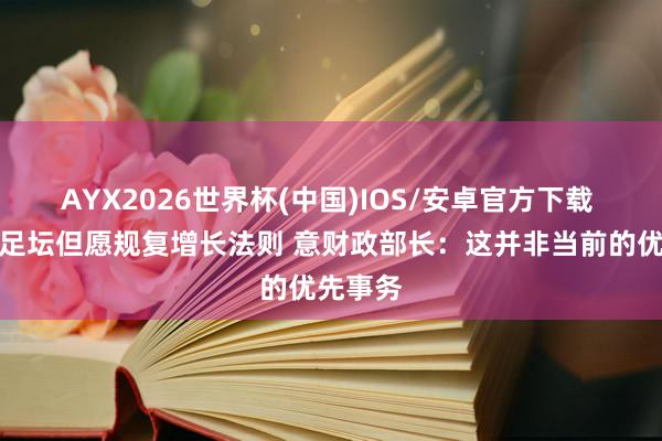 AYX2026世界杯(中国)IOS/安卓官方下载 意大利足坛但愿规复增长法则 意财政部长：这并非当前的优先事务