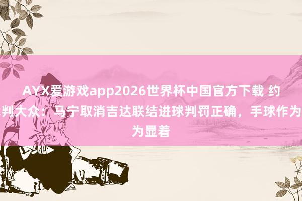 AYX爱游戏app2026世界杯中国官方下载 约旦裁判大众:马宁取消吉达联结进球判罚正确,手球作为显着