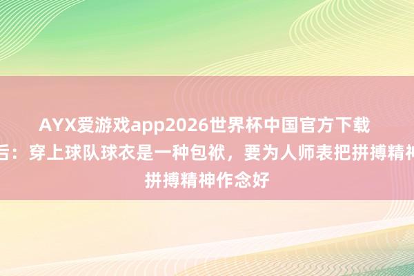 AYX爱游戏app2026世界杯中国官方下载 李帅赛后：穿上球队球衣是一种包袱，要为人师表把拼搏精神作念好