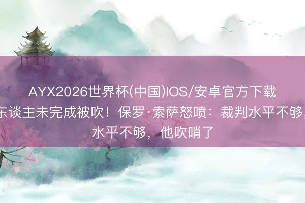 AYX2026世界杯(中国)IOS/安卓官方下载 绝平因换东谈主未完成被吹!保罗·索萨怒喷:裁判水平不够,他吹哨了