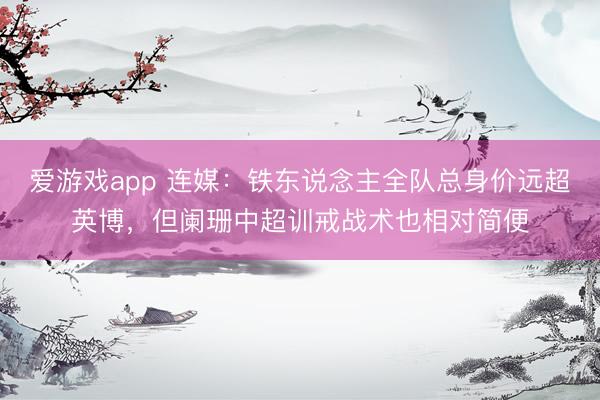 爱游戏app 连媒：铁东说念主全队总身价远超英博，但阑珊中超训戒战术也相对简便
