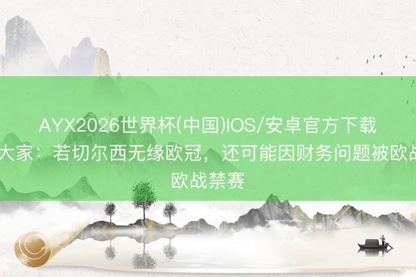 AYX2026世界杯(中国)IOS/安卓官方下载 财经大家：若切尔西无缘欧冠，还可能因财务问题被欧战禁赛