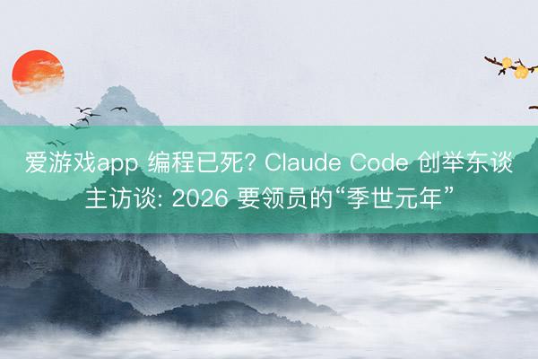 爱游戏app 编程已死? Claude Code 创举东谈主访谈: 2026 要领员的“季世元年”