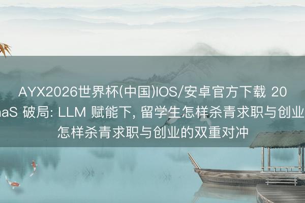 AYX2026世界杯(中国)IOS/安卓官方下载 2026 袖珍 SaaS 破局: LLM 赋能下， 留学生怎样杀青求职与创业的双重对冲