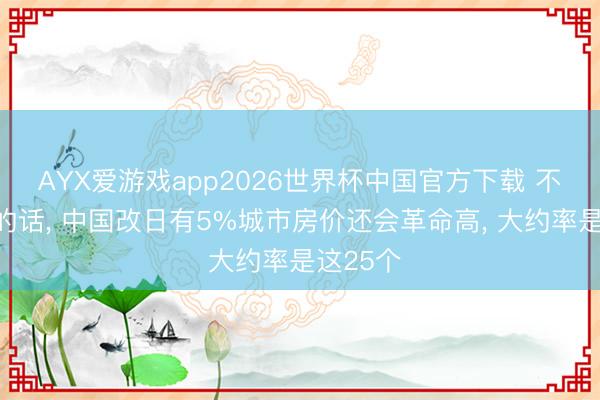 AYX爱游戏app2026世界杯中国官方下载 不出偶然的话， 中国改日有5%城市房价还会革命高， 大约率是这25个