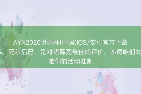 AYX2026世界杯(中国)IOS/安卓官方下载 积劳成疾，死尔后已，是对诸葛亮最佳的评价，亦然咱们的活动准则