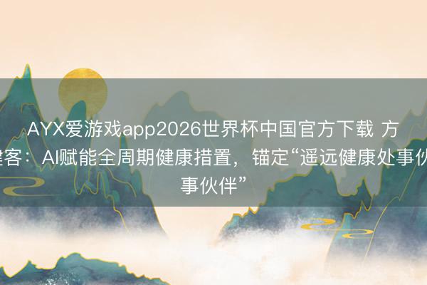 AYX爱游戏app2026世界杯中国官方下载 方舟健客：AI赋能全周期健康措置，锚定“遥远健康处事伙伴”
