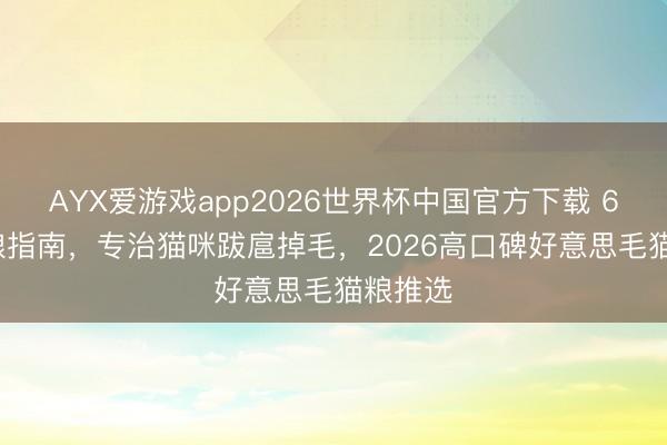 AYX爱游戏app2026世界杯中国官方下载 618 囤粮指南,专治猫咪跋扈掉毛,2026高口碑好意思毛猫粮推选