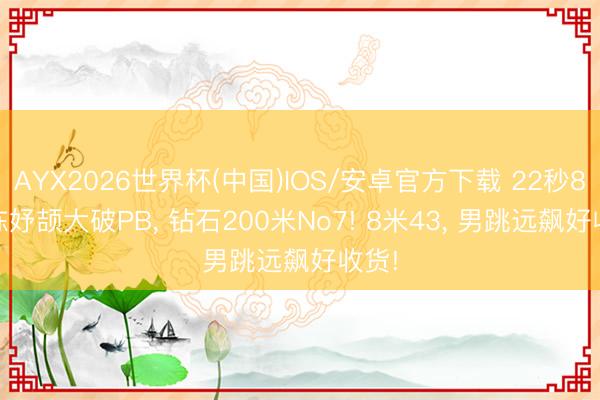 AYX2026世界杯(中国)IOS/安卓官方下载 22秒84! 陈妤颉大破PB, 钻石200米No7! 8米43, 男跳远飙好收货!
