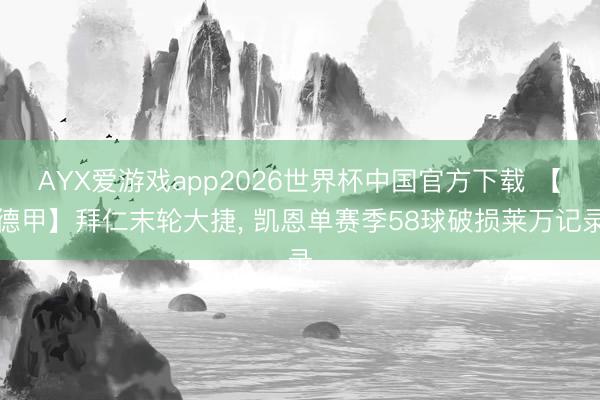 AYX爱游戏app2026世界杯中国官方下载 【德甲】拜仁末轮大捷， 凯恩单赛季58球破损莱万记录