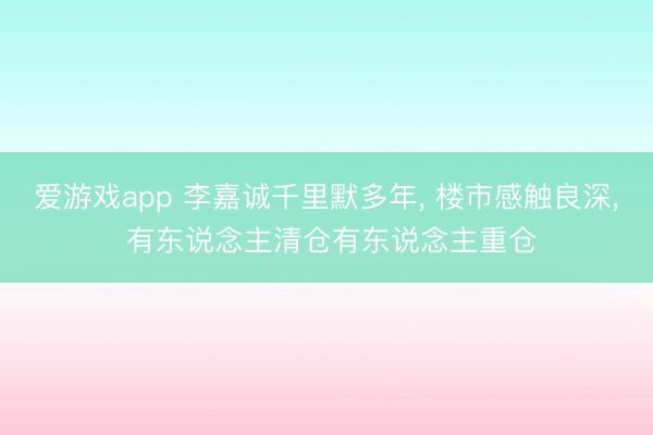 爱游戏app 李嘉诚千里默多年， 楼市感触良深， 有东说念主清仓有东说念主重仓