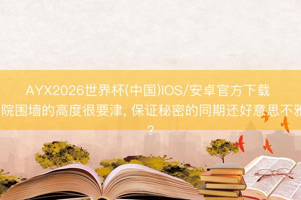 AYX2026世界杯(中国)IOS/安卓官方下载 庭院围墙的高度很要津， 保证秘密的同期还好意思不雅?