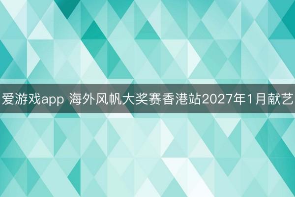 爱游戏app 海外风帆大奖赛香港站2027年1月献艺