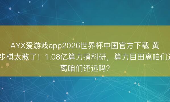 AYX爱游戏app2026世界杯中国官方下载 黄仁勋这步棋太敢了!1.08亿算力捐科研,算力目田离咱们还远吗?