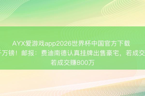 AYX爱游戏app2026世界杯中国官方下载 标价超千万镑！邮报：费迪南德认真挂牌出售豪宅，若成交赚800万