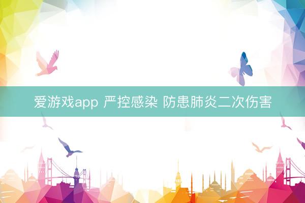 爱游戏app 严控感染 防患肺炎二次伤害