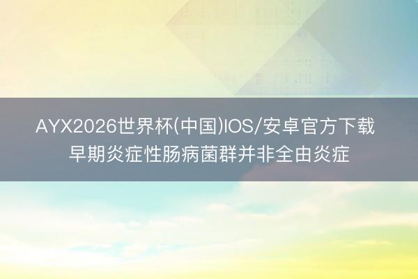 AYX2026世界杯(中国)IOS/安卓官方下载 早期炎症性肠病菌群并非全由炎症