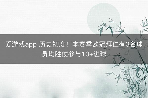 爱游戏app 历史初度！本赛季欧冠拜仁有3名球员均胜仗参与10+进球