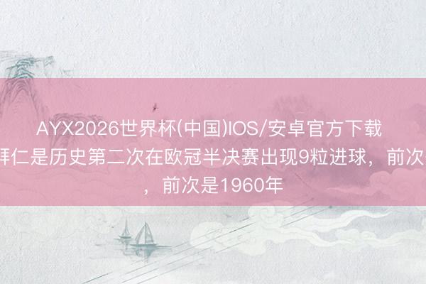 AYX2026世界杯(中国)IOS/安卓官方下载 巴黎5-4拜仁是历史第二次在欧冠半决赛出现9粒进球,前次是1960年